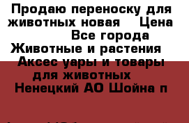 Продаю переноску для животных новая! › Цена ­ 500 - Все города Животные и растения » Аксесcуары и товары для животных   . Ненецкий АО,Шойна п.